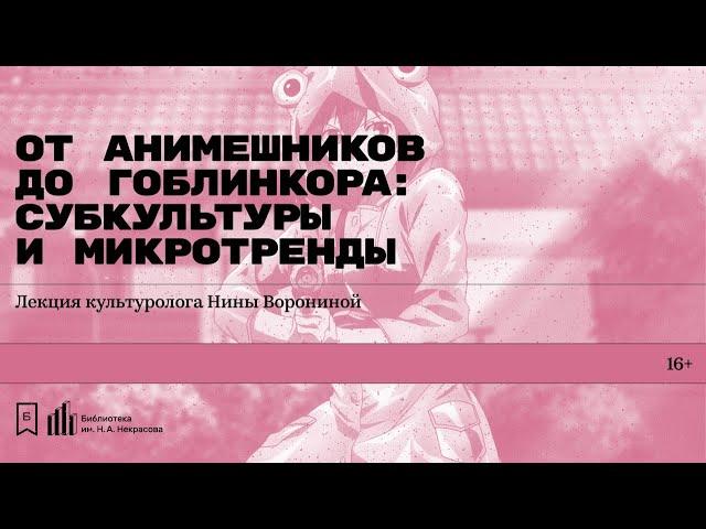 «От анимешников до гоблинкора: субкультуры и микротренды». Лекция культуролога Нины Ворониной