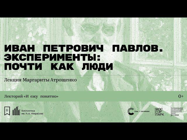 «Иван Петрович Павлов. Эксперименты: почти как люди». Лекция Маргариты Атрощенко