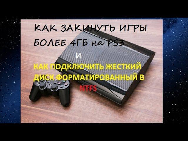 КАК ЗАКИНУТЬ ИГРЫ БОЛЕЕ 4ГБ на PS3 и КАК ПОДКЛЮЧИТЬ NTFS ЖЕСТКИЙ ДИСК