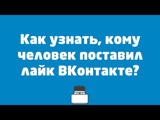 Как узнать, кому человек поставил лайк ВКонтакте?