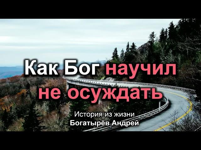 Как Бог научил не осуждать! Богатырёв Андрей. История из жизни -