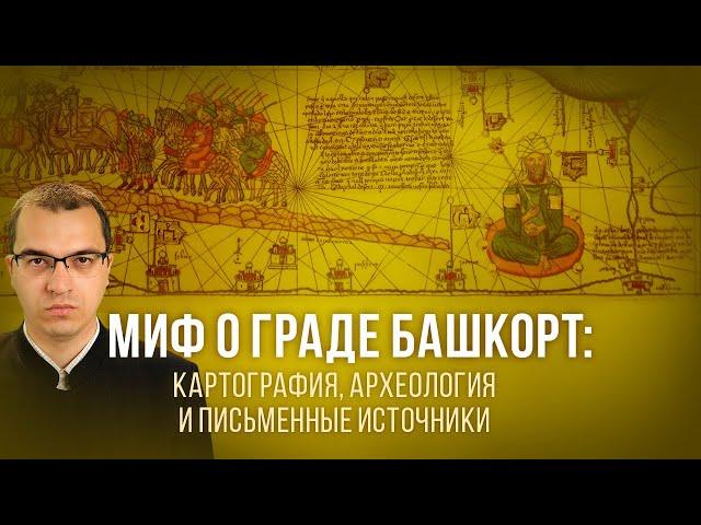 Миф о городе Башкорт: картография, археология и письменные источники