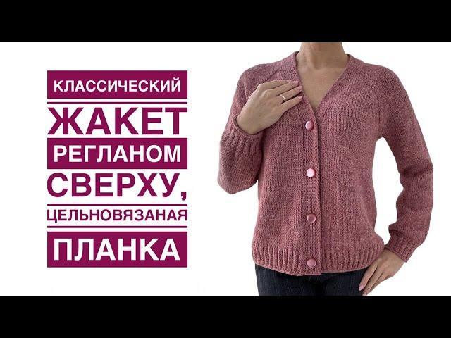 Мой любимый классический жакет регланом сверху и цельновязаной планкой. СУПЕР Подробный МК