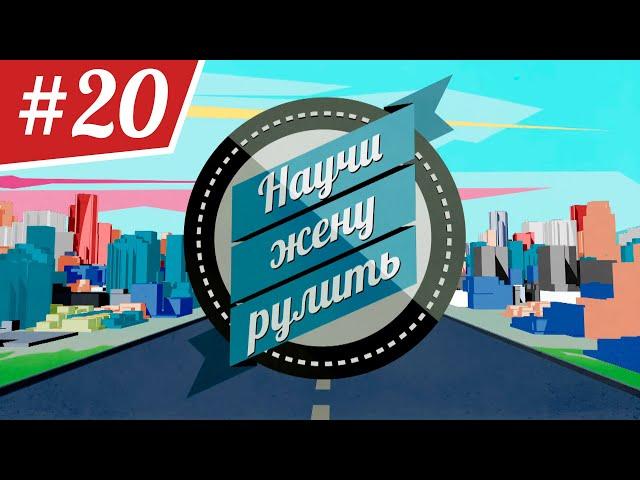 Научи Жену Рулить. ВЫПУСК 20