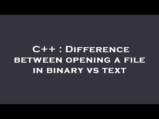 C++ : Difference between opening a file in binary vs text