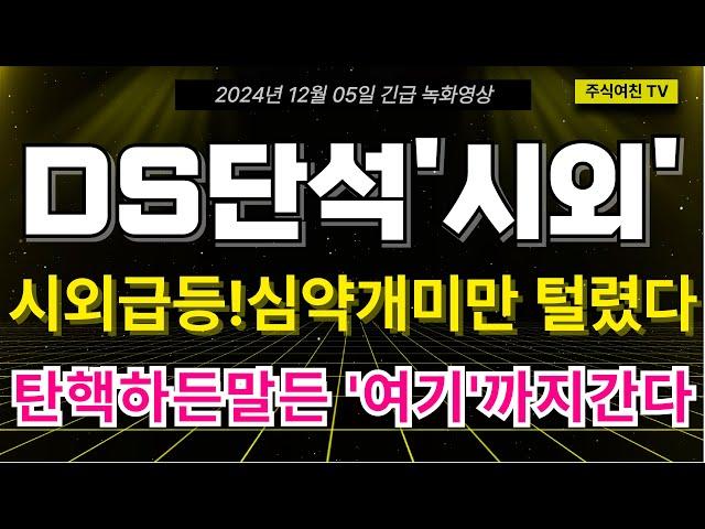 [DS단석 주가전망] 시외 급등!! 결국 심약 개미만 털렸다. 탄핵하든말든 최소'여기'까진 갑니다.