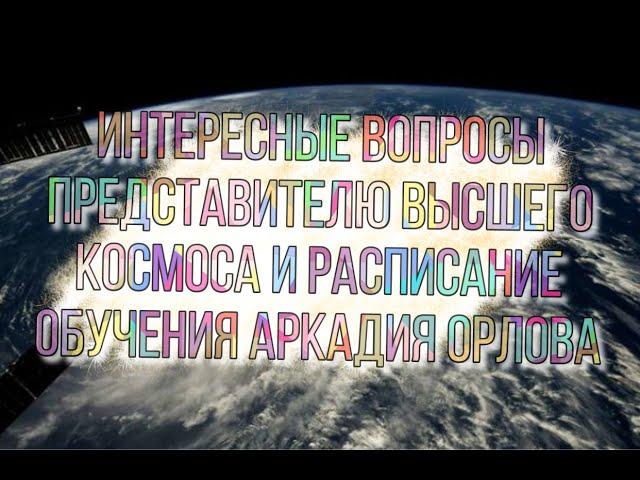 Интересные вопросы представителю высшего космоса и расписания обучения Аркадия Орлова