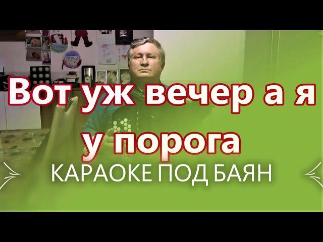 ВОТ УЖ ВЕЧЕР А Я У ПОРОГА - КАРАОКЕ ПОД БАЯН - ПРОСНИСЬ И ПОЙ !!! Текст песни .