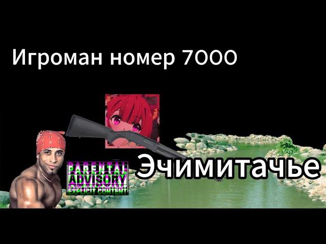 Игроман номер 7000 - Эчимитачье (ну или же песня для хейтеров)