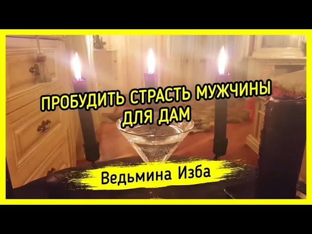 ПРОБУДИТЬ СТРАСТЬ МУЖЧИНЫ. ДЛЯ ДАМ. ВЕДЬМИНА ИЗБА ▶️ МАГИЯ