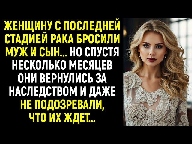 Женщину с последней стадией рака бросили муж и сын! Но спустя время они вернулись за наследством...