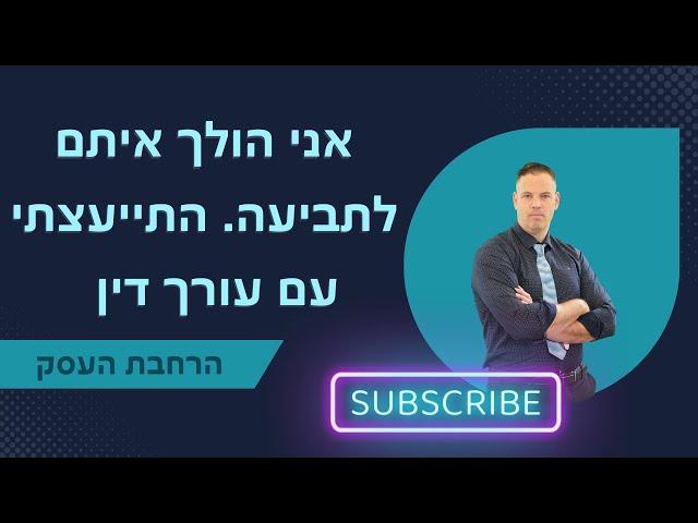 אני הולך איתם לתביעה התייעצתי עם עורך דין ייעוץ עסקי  | הרחבת העסק | 