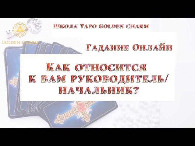 КАК ОТНОСИТСЯ К ВАМ РУКОВОДИТЕЛЬ / НАЧАЛЬНИК? ОНЛАЙН ГАДАНИЕ/ Школа Таро Golden Charm