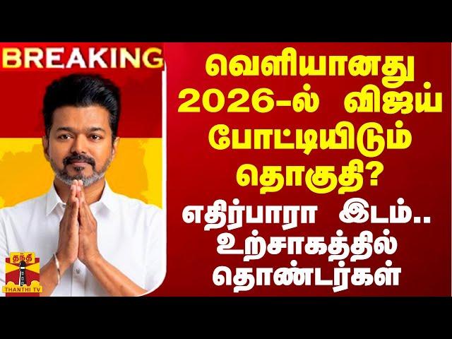 #BREAKING || வெளியானது 2026-ல் விஜய் போட்டியிடும் தொகுதி? - எதிர்பாரா தகவல்..உற்சாகத்தில் தொண்டர்கள்