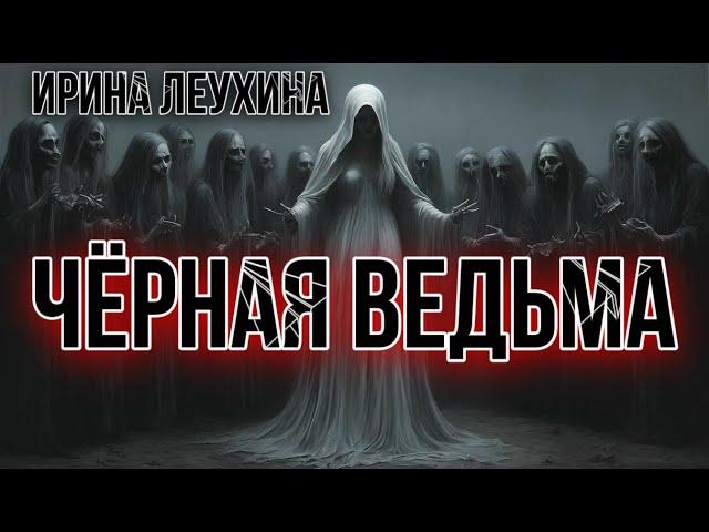 ЧЁРНАЯ ВЕДЬМА. ВСЕ ЧАСТИ. Ирина Леухина. Славянское фэнтези. Мистика. История на ночь. УЖАСЫ.