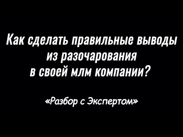 Как сделать правильные выводы из разочарования в своей млм компании? Бабинцев Алексей