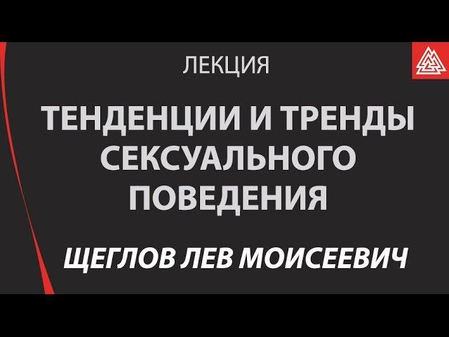 Тенденции и тренды сексуального поведения. Профессор Щеглов Лев Моисеевич