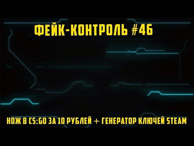 Фейк-Контроль #46 [Нож в CS:GO за 10 рублей + Генератор ключей Steam]