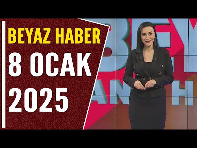 BEYAZ HABER 8 OCAK 2025