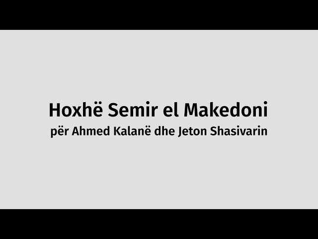 Hoxhë Semir el Makedoni për Ahmed Kalanë dhe Jeton Shasivarin