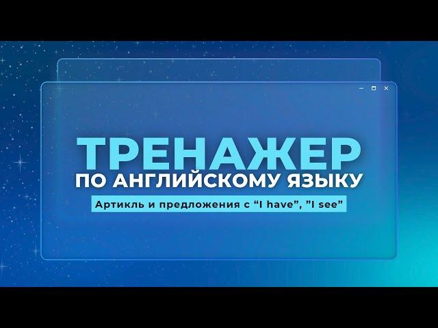 Английский язык. Тренажер с нуля до продвинутого. А0. Артикль и предложения с «I have”, “I see”