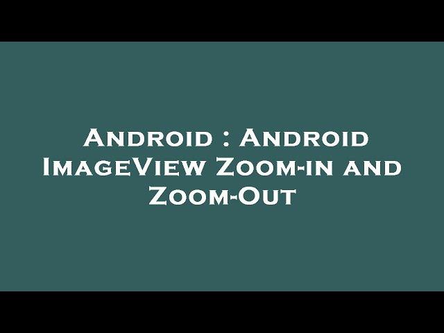 Android : Android ImageView Zoom-in and Zoom-Out