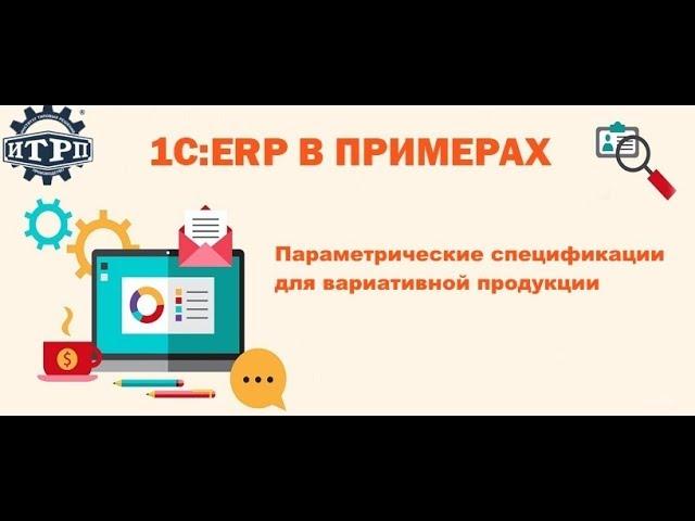 1C:ERP в примерах. Параметрические спецификации для вариативной продукции