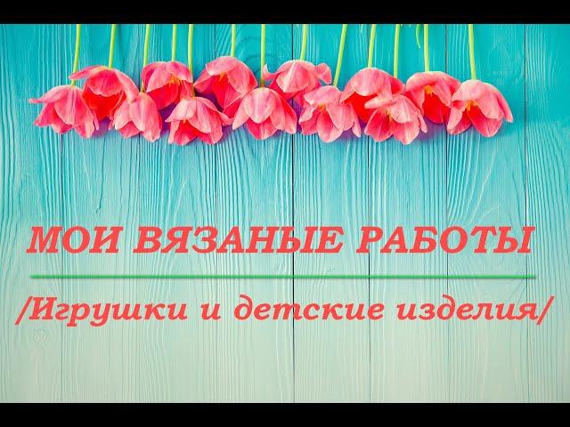 Мои вязаные работы/ Игрушки и детские изделия/