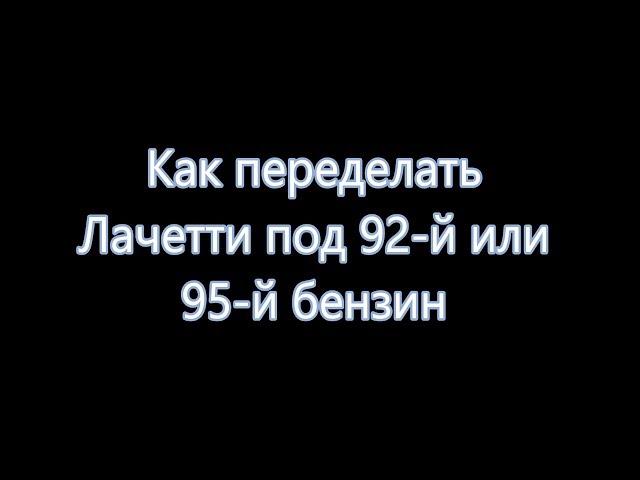 Как перевести Лачетти на 92 й или 95 й бензин