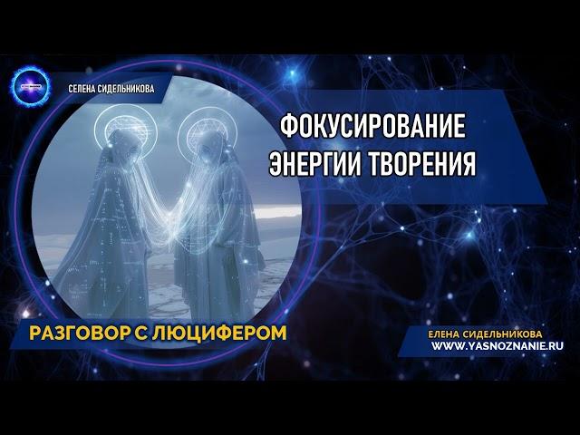  Часть 12 | Фокусирование энергии творения  | РАЗГОВОР С ЛЮЦИФЕРОМ | СЕлена