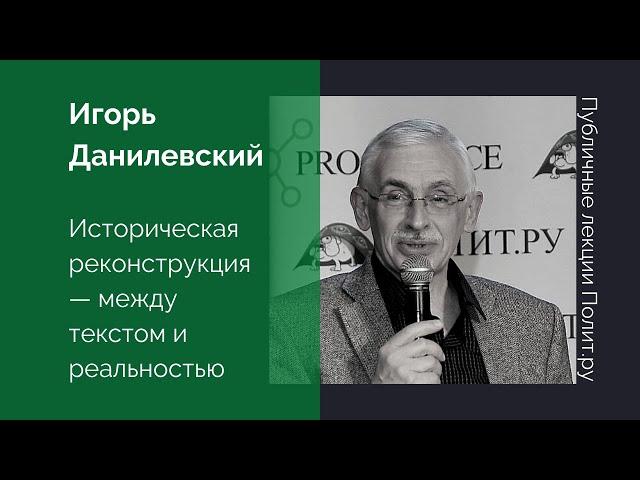 Игорь Данилевский. Историческая реконструкция — между текстом и реальностью