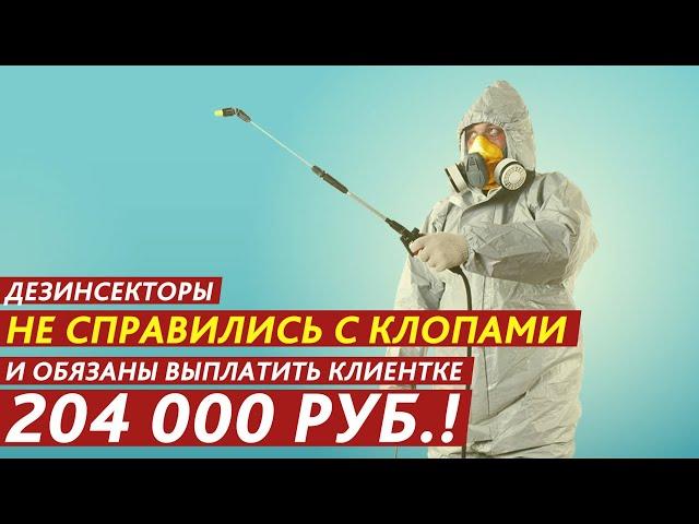 ДЕЗИНФЕКТОРЫ НЕ СПРАВИЛИСЬ С КЛОПАМИ И ОБЯЗАНЫ ВЫПЛАТИТЬ КЛИЕНТКЕ 204 000 РУБ.!