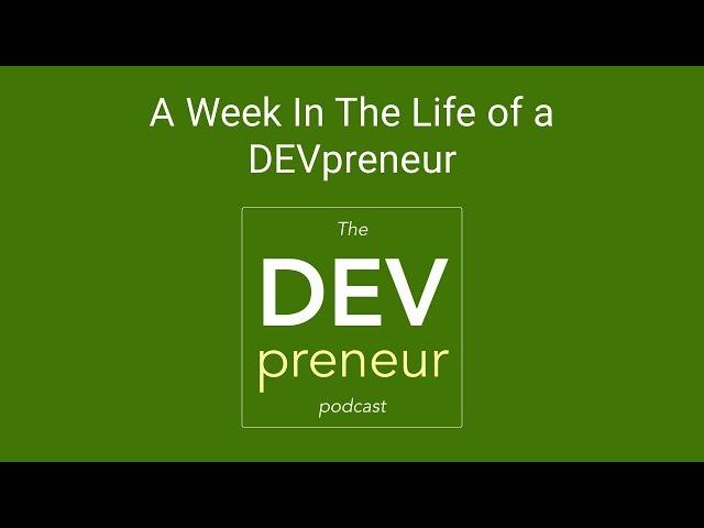 A Week In the Life of a Devpreneur - DEVpreneur Episode 19