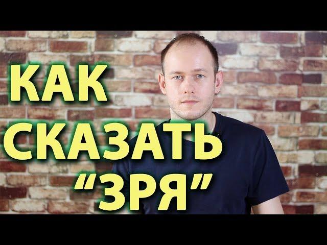 КАК СКАЗАТЬ 'ЗРЯ' ПО-АНГЛИЙСКИ.