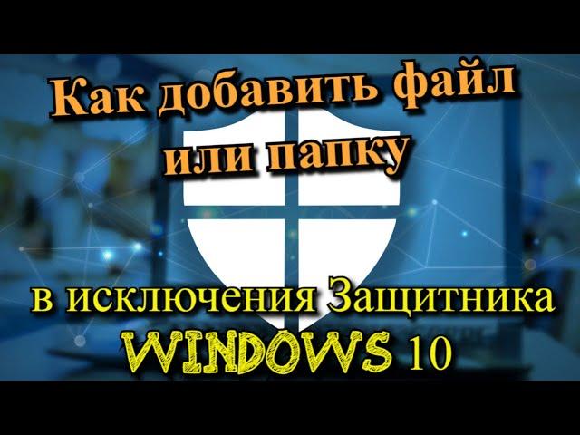 Как добавить файл или папку в исключения Защитника Windows 10?