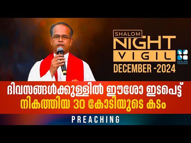 Night Vigil 05 | ദിവസങ്ങൾക്കുള്ളിൽ ഈശോ ഇടപെട്ടു നികത്തിയ 30 കോടിയുടെ കടം PREACHING DEC 2024 ShalomTV