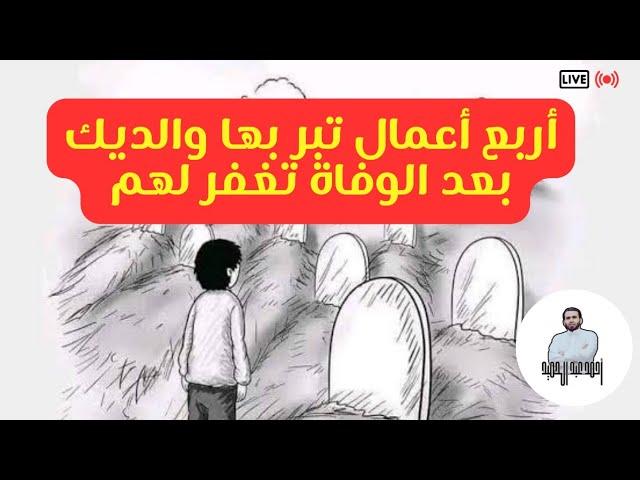 أربع أعمال تبر بهم والديك بعد الوفاة تغفر ذنوبهم وترفع درجاتهم..وتعوض تقصيرك في برهم