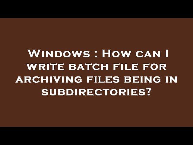 Windows : How can I write batch file for archiving files being in subdirectories?