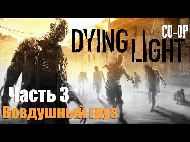 Dying Light - Часть 3: Воздушный груз в CO-OP