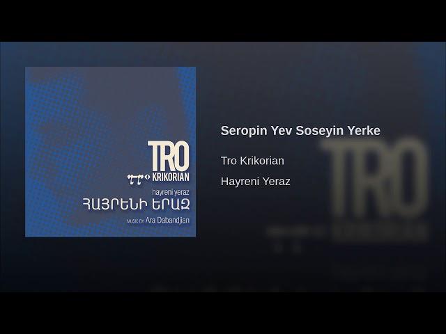 Tro Krikorian - Seropin Yev Soseyin Yerke - Սերոբին Եւ Սօսէին Երգը - Hayreni Yeraz