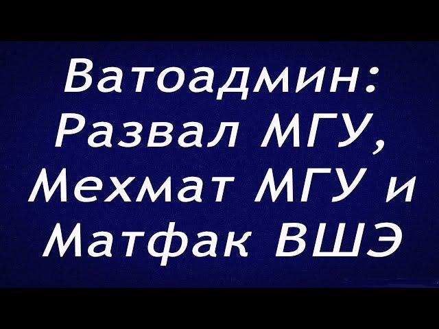 Ватоадмин : Развал МГУ | Мехмат МГУ | Матфак ВШЭ