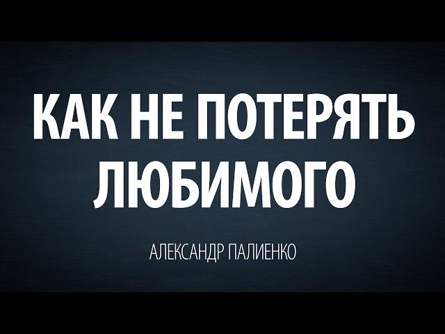 Как не потерять любимого. Александр Палиенко.