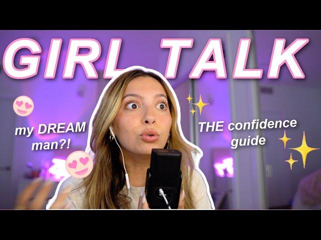 GIRL TALK: THE confidence breakdown, crushing 101, my dream MAN?!