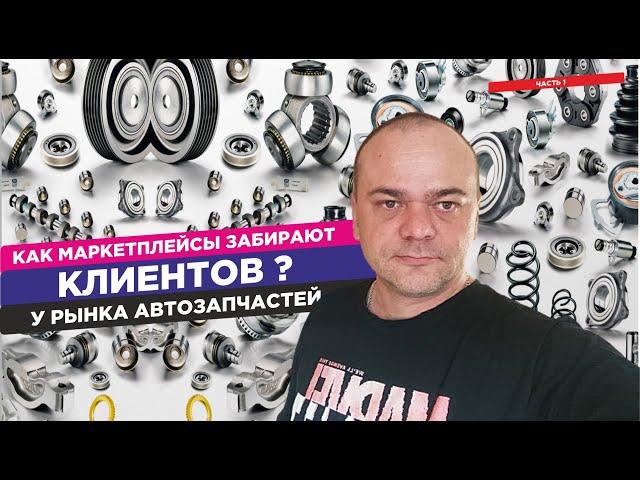 Как маркетплейсы забирают клиентов у рынка автозапчастей? И не только / Часть  1