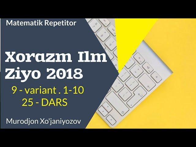 Xorazm Ilm Ziyo 2018 . 9 variant . 1-10.( 25 - dars)