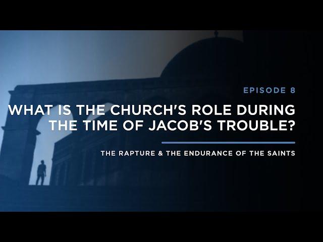 What is The Church's Role During Jacob's Trouble? // THE RAPTURE & ENDURANCE OF THE SAINTS