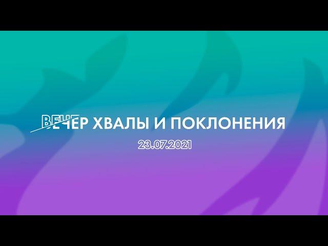 "ВЕЧЕР ХВАЛЫ И ПОКЛОНЕНИЯ"  (23.07.2021)