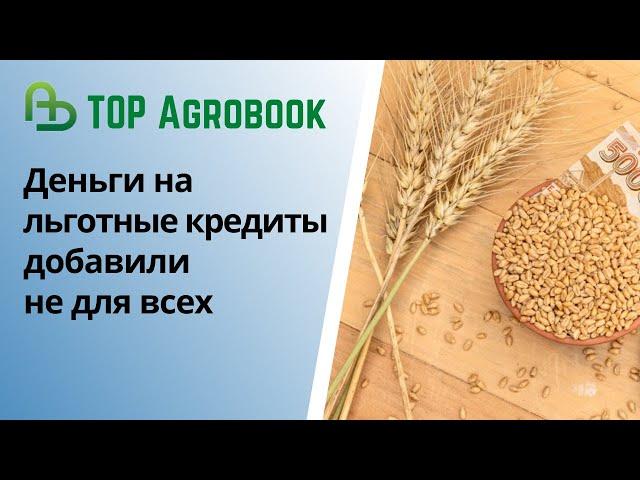 Деньги на льготные кредиты добавили не для всех | TOP Agrobook: обзор аграрных новостей