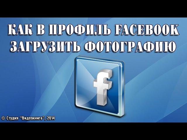 Как в профиль Facebook загрузить фотографию