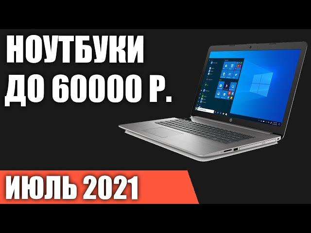 ТОП—7. Лучшие ноутбуки до 60000 руб. Июль 2021 года. Рейтинг!